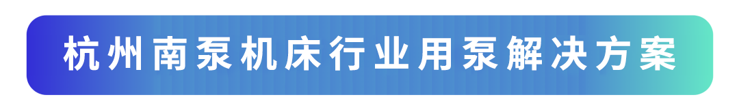 1741306723231694.png 杭州南泵機(jī)床行業(yè)用泵解決方案.png